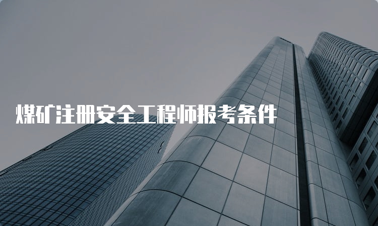 煤矿注册安全工程师报考条件