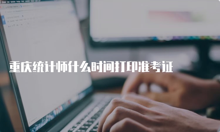 重庆统计师什么时间打印准考证