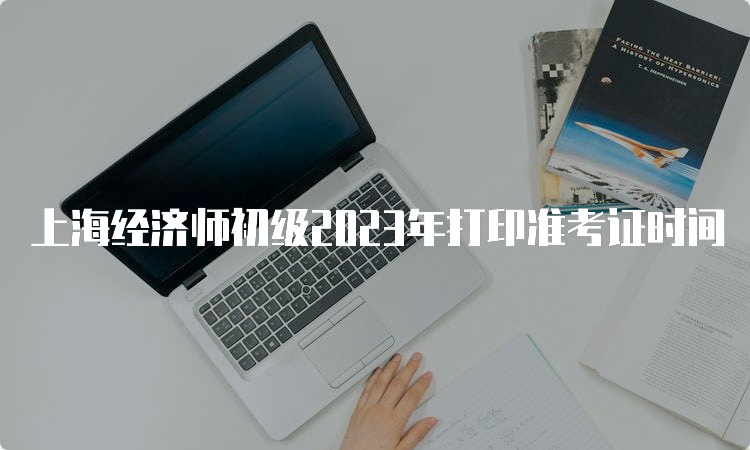 上海经济师初级2023年打印准考证时间