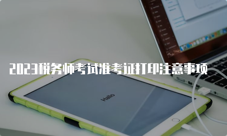 2023税务师考试准考证打印注意事项