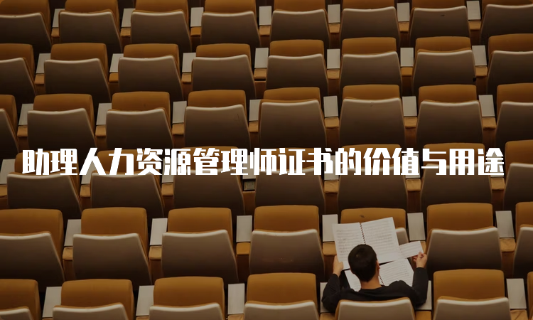 助理人力资源管理师证书的价值与用途