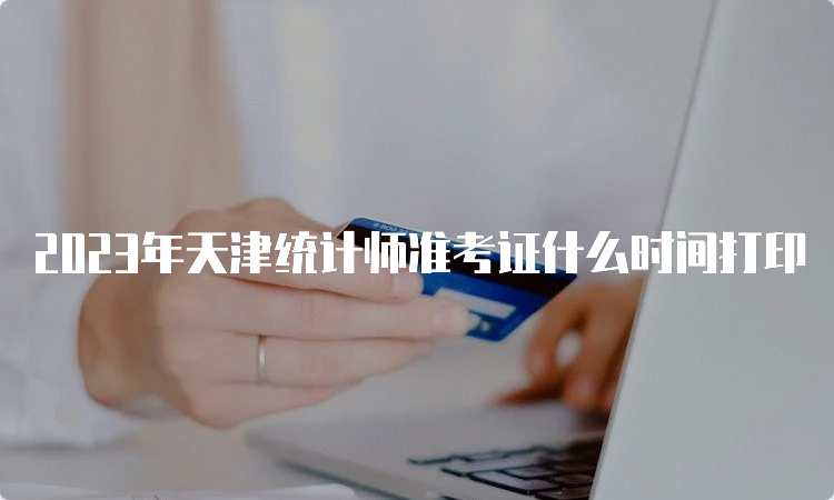 2023年天津统计师准考证什么时间打印