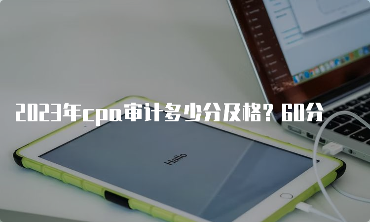 2023年cpa审计多少分及格？60分