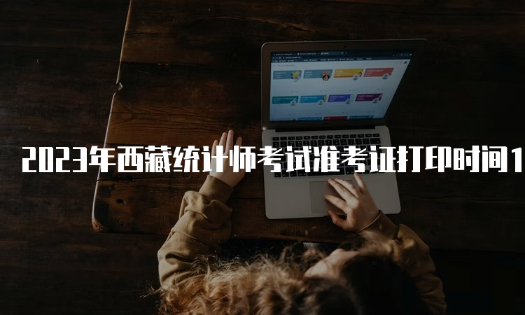 2023年西藏统计师考试准考证打印时间10月25日—28日