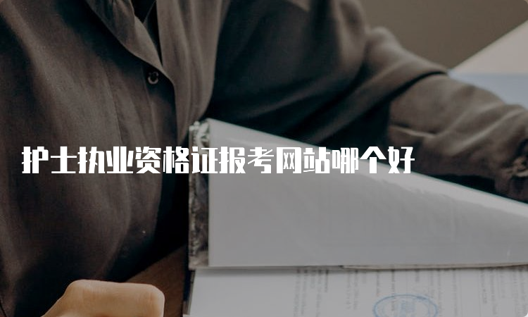 护士执业资格证报考网站哪个好