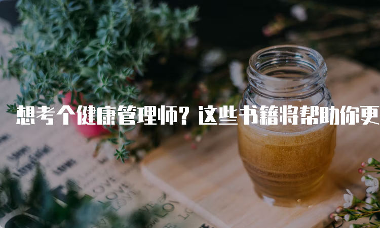 想考个健康管理师？这些书籍将帮助你更好地准备考试！