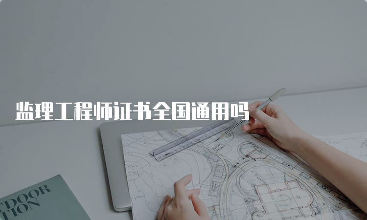 监理工程师证书全国通用吗