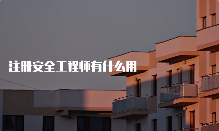 注册安全工程师有什么用