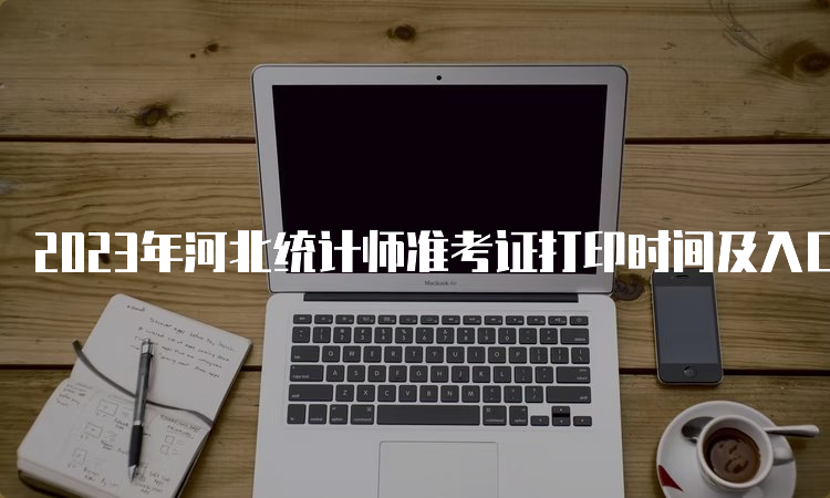 2023年河北统计师准考证打印时间及入口10月23日至29日