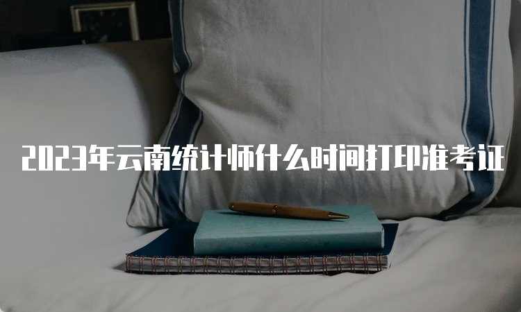 2023年云南统计师什么时间打印准考证