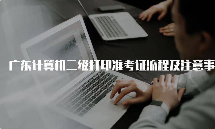 广东计算机二级打印准考证流程及注意事项（2023年9月）