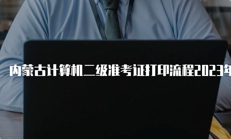 内蒙古计算机二级准考证打印流程2023年9月
