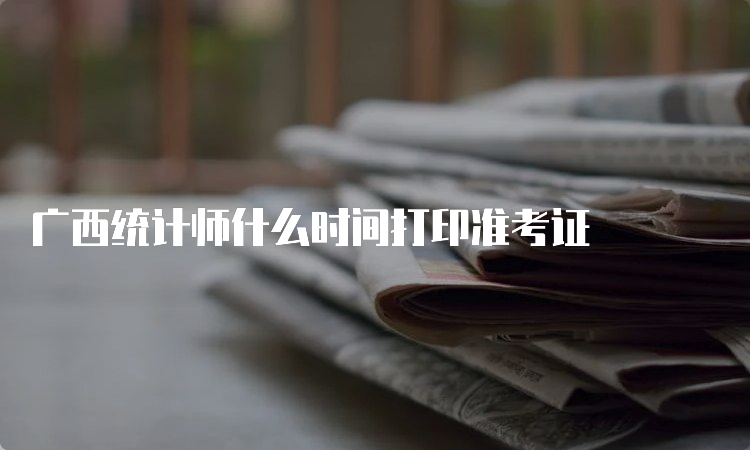 广西统计师什么时间打印准考证