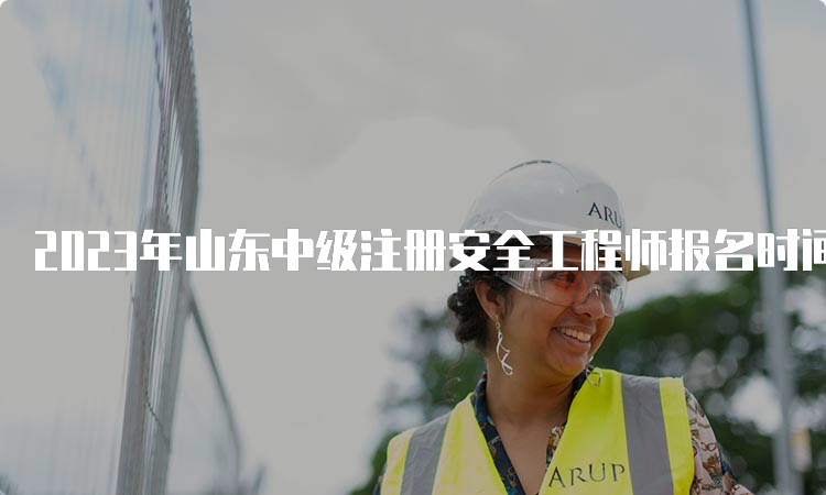 2023年山东中级注册安全工程师报名时间