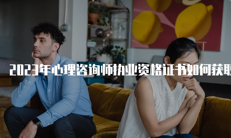 2023年心理咨询师执业资格证书如何获取？