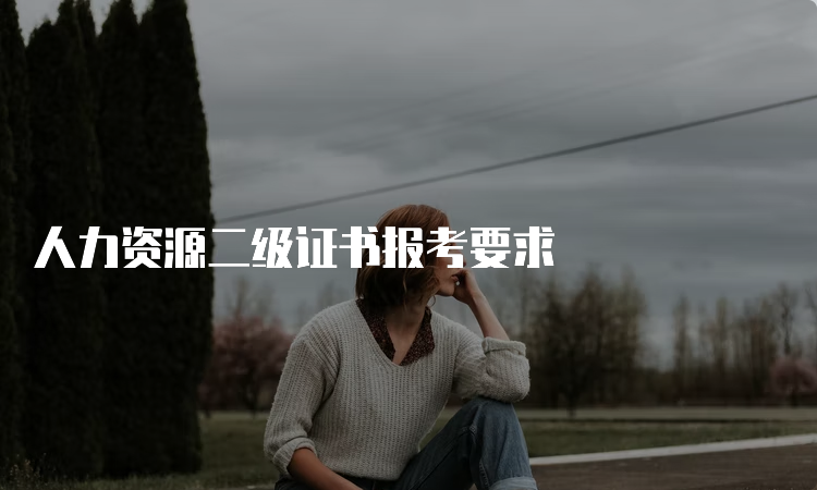 人力资源二级证书报考要求