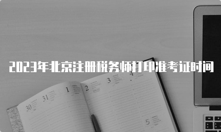 2023年北京注册税务师打印准考证时间