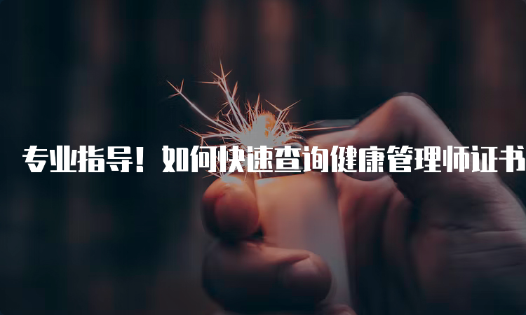 专业指导！如何快速查询健康管理师证书