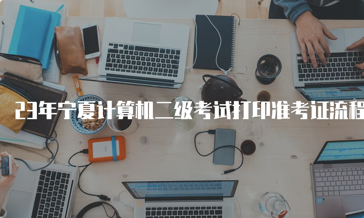 23年宁夏计算机二级考试打印准考证流程9月详解