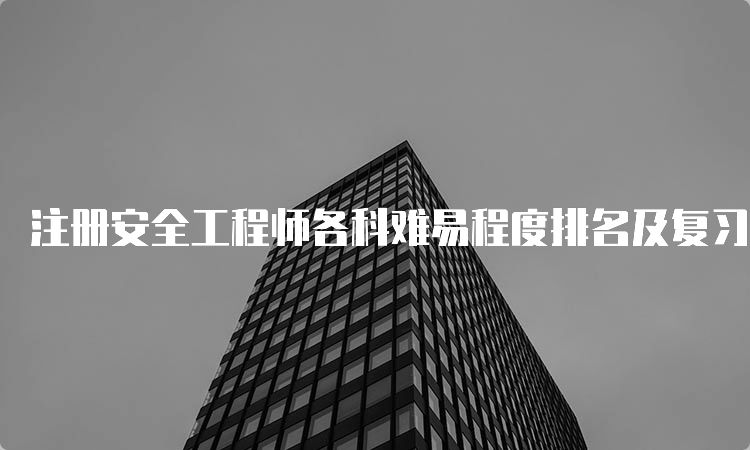 注册安全工程师各科难易程度排名及复习建议