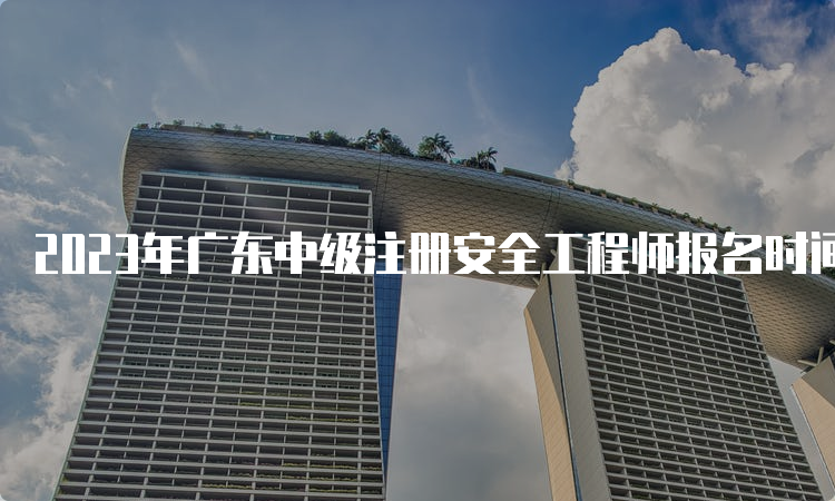 2023年广东中级注册安全工程师报名时间