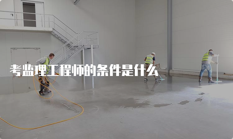 考监理工程师的条件是什么