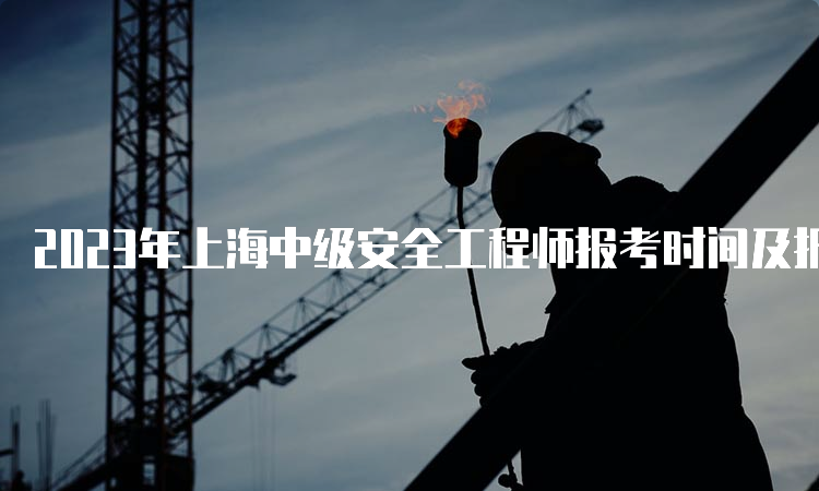 2023年上海中级安全工程师报考时间及报名流程