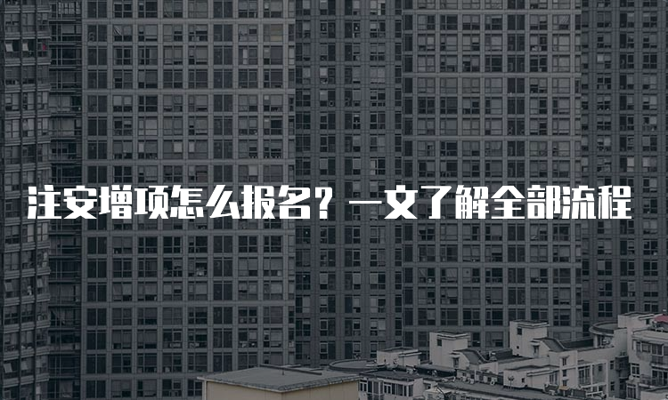 注安增项怎么报名？一文了解全部流程