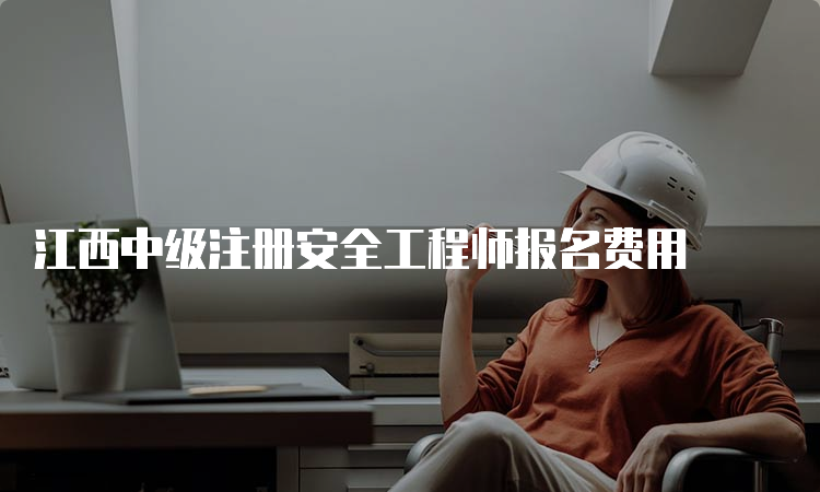 江西中级注册安全工程师报名费用