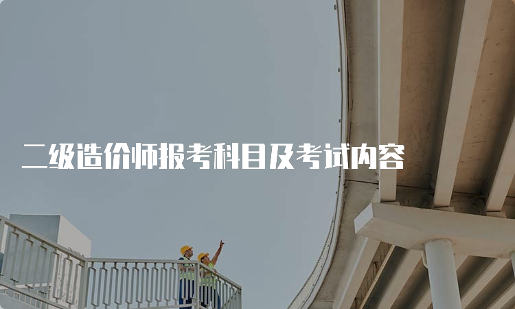 二级造价师报考科目及考试内容