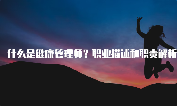 什么是健康管理师？职业描述和职责解析