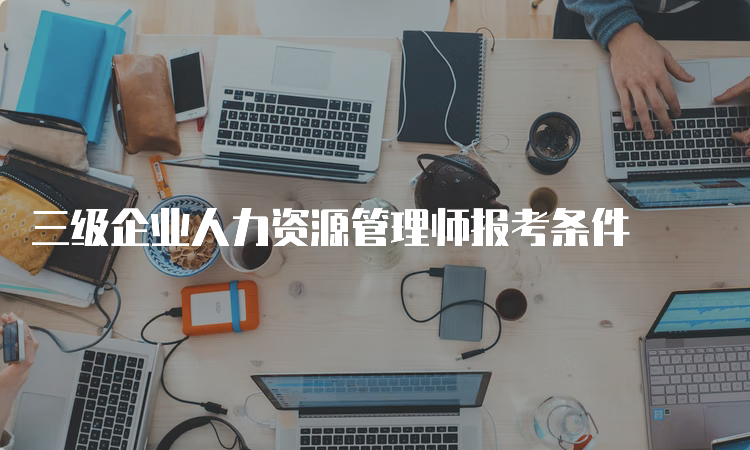 三级企业人力资源管理师报考条件