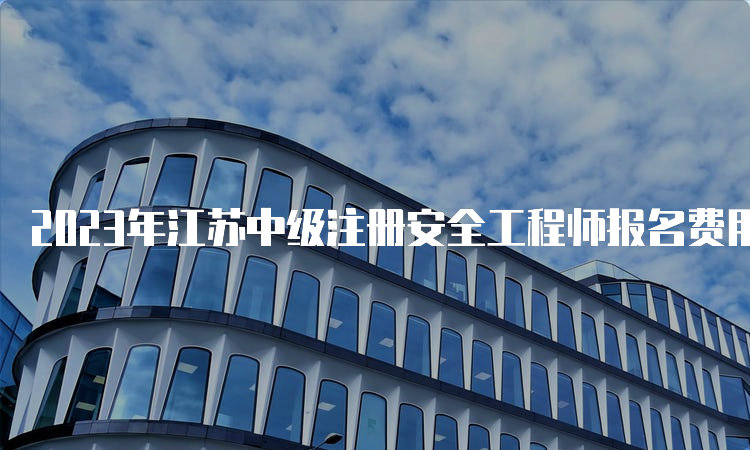 2023年江苏中级注册安全工程师报名费用