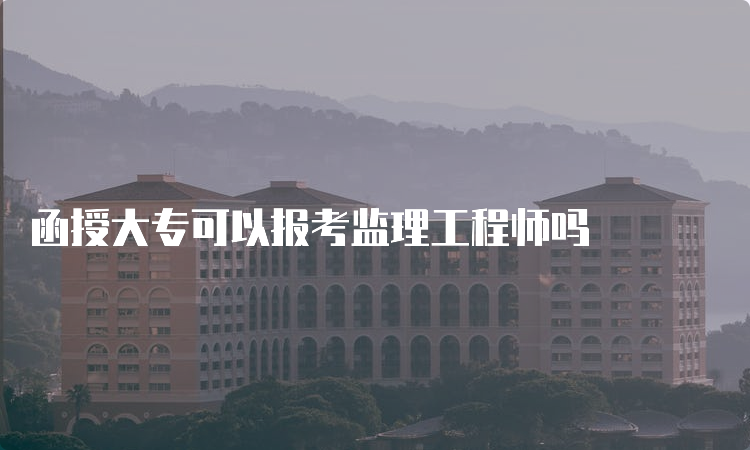 函授大专可以报考监理工程师吗