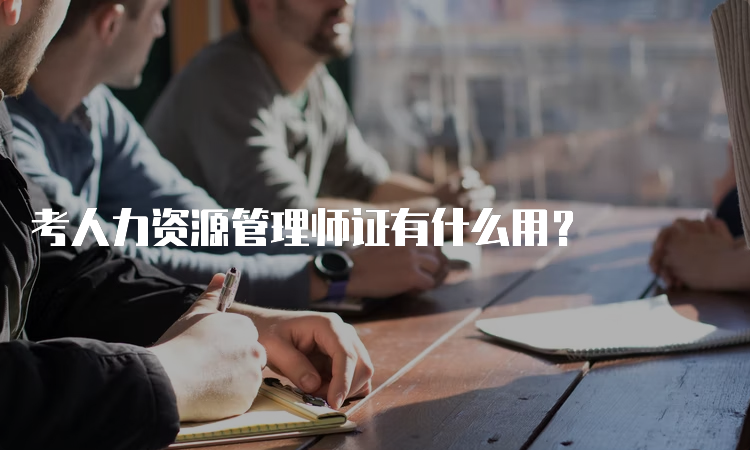 考人力资源管理师证有什么用？