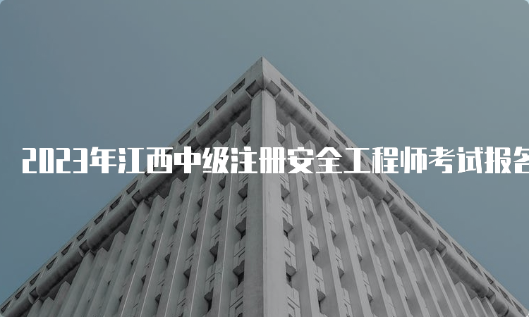 2023年江西中级注册安全工程师考试报名费