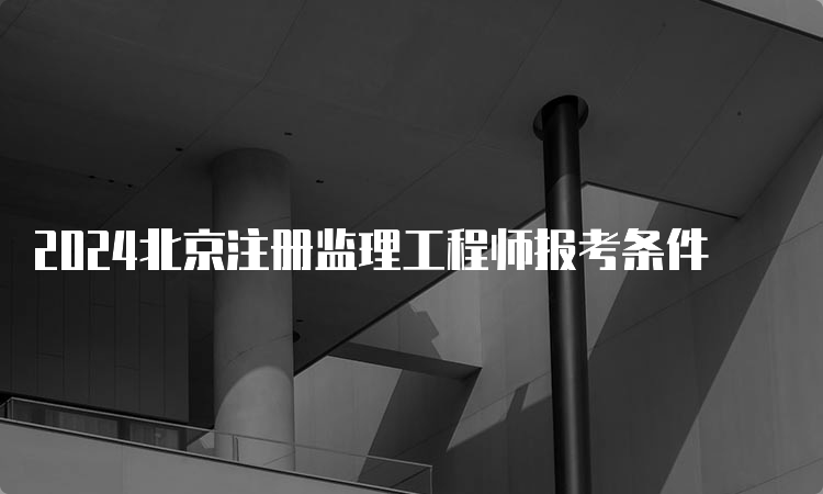 2024北京注册监理工程师报考条件