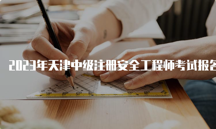 2023年天津中级注册安全工程师考试报名费及缴费注意事项