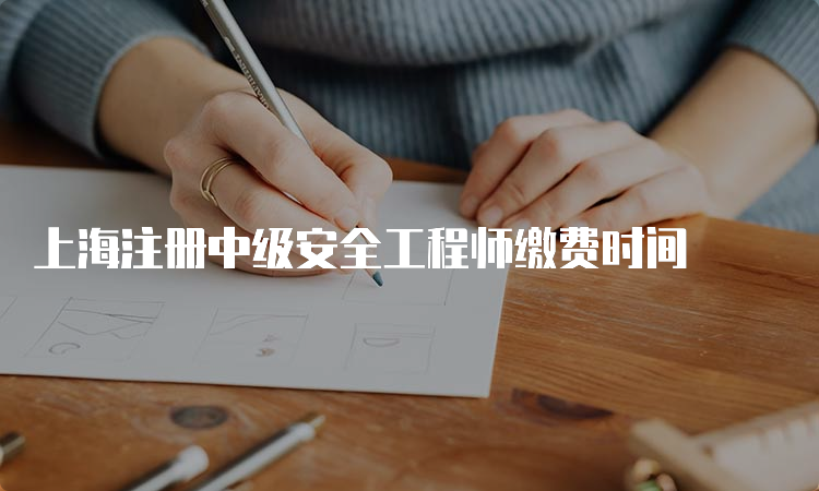 上海注册中级安全工程师缴费时间