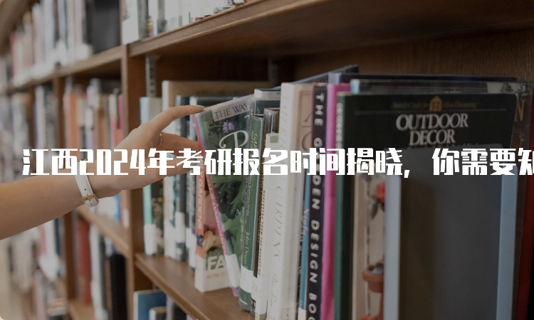 江西2024年考研报名时间揭晓，你需要知道这些注意事项！