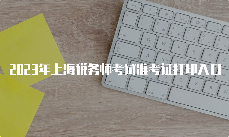 2023年上海税务师考试准考证打印入口