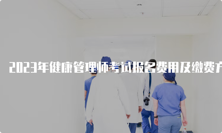 2023年健康管理师考试报名费用及缴费方式