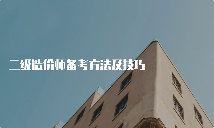 二级造价师备考方法及技巧