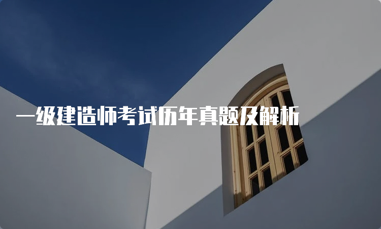 一级建造师考试历年真题及解析