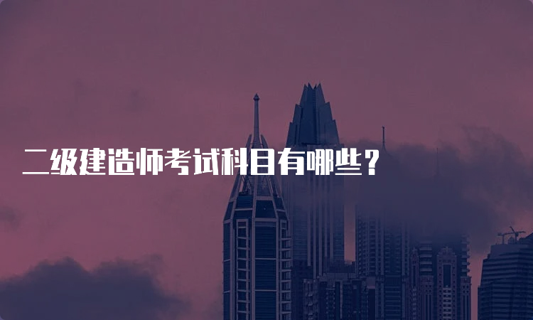 二级建造师考试科目有哪些？