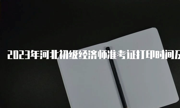 2023年河北初级经济师准考证打印时间及步骤