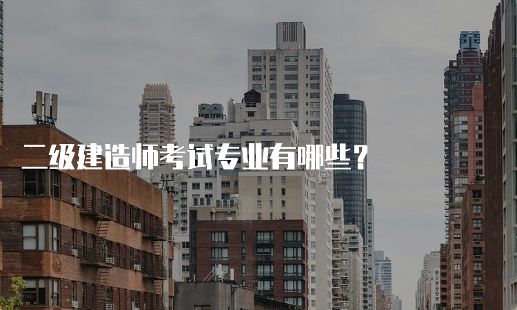 二级建造师考试专业有哪些？