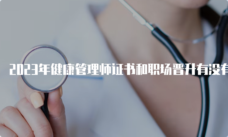 2023年健康管理师证书和职场晋升有没有必然联系？