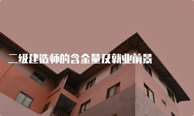 二级建造师的含金量及就业前景