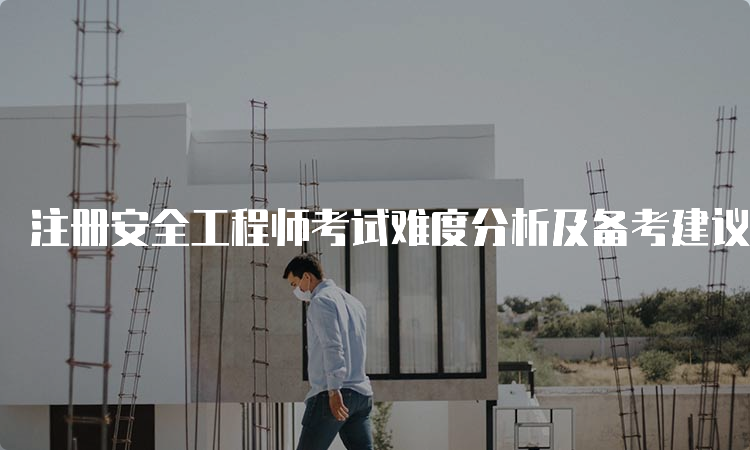 注册安全工程师考试难度分析及备考建议